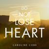 Caroline Cobb - Do Not Lose Heart