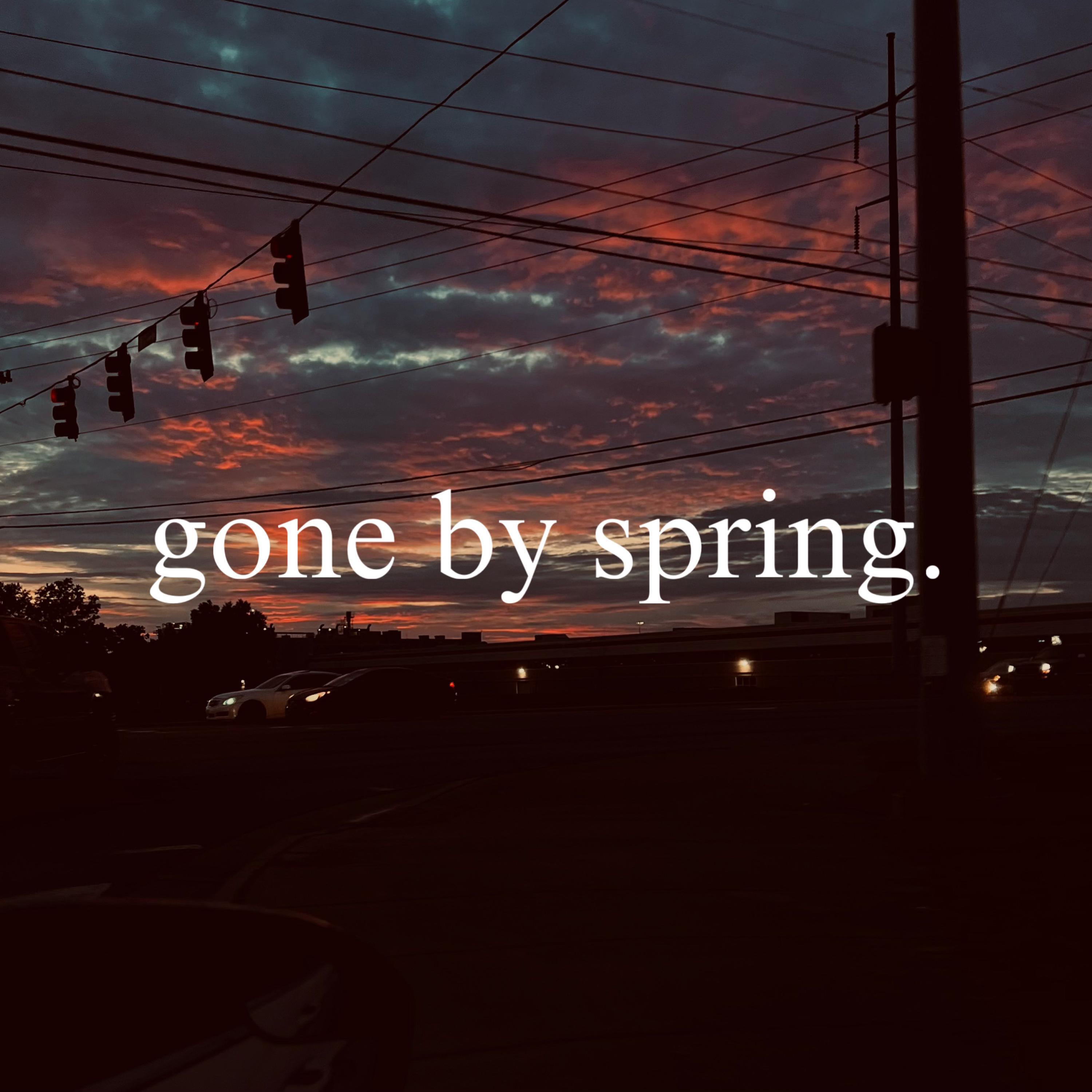 gone by spring.