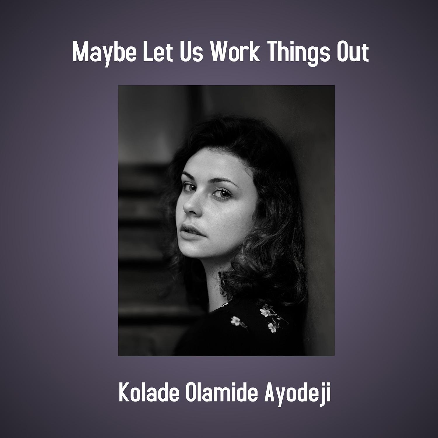 Kolade Olamide Ayodeji - Maybe Let Us Work Things Out