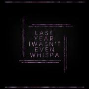 Last Year I Wasn't Even Whispa