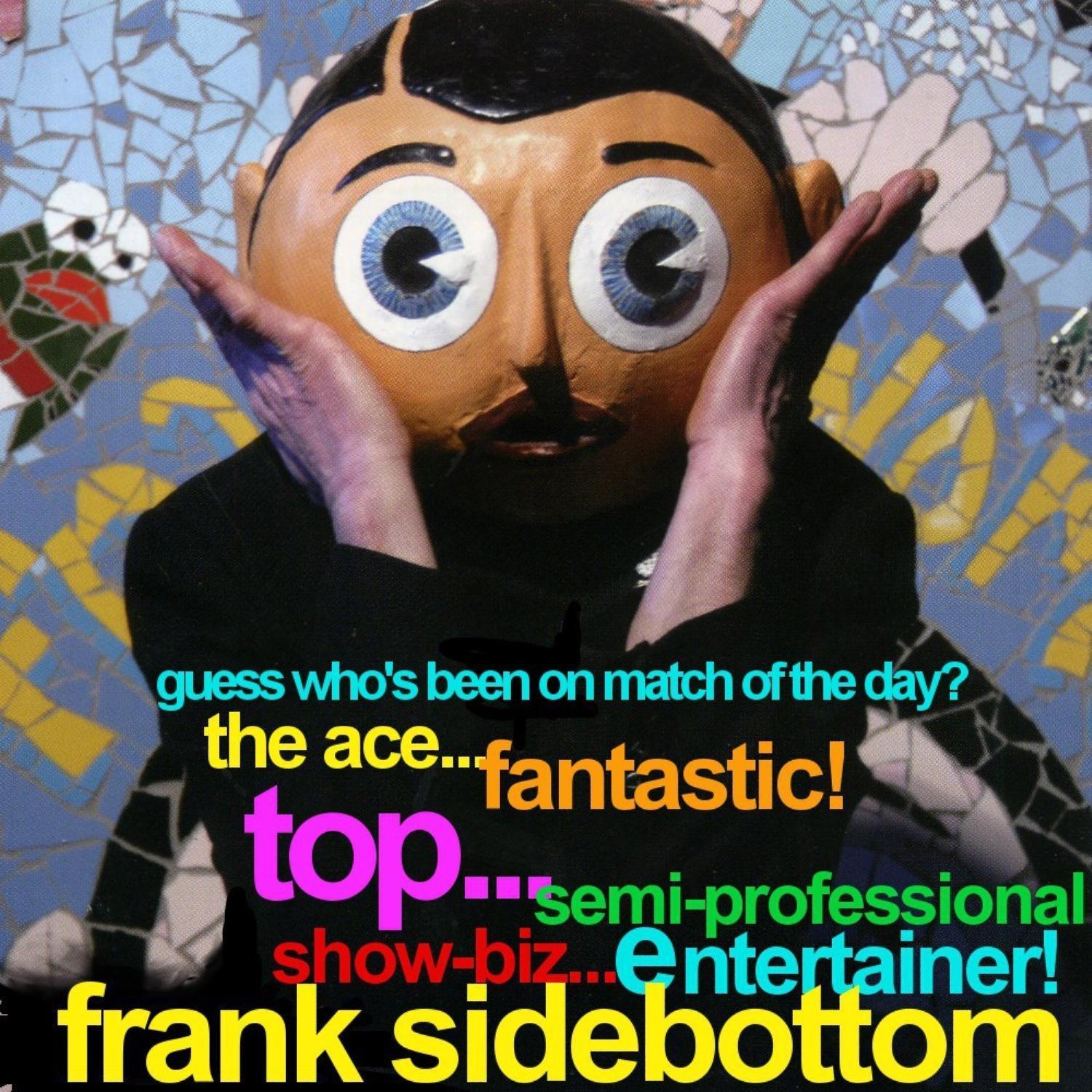 Guess Who's Been On Match Of The Day? The Ace Fantastic Top Semi Professional Showbiz Entertainer...Frank Sidebottom!