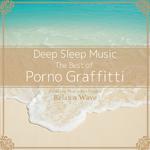 Deep Sleep Music - The Best of Porno Graffitti: Relaxing Music Box Covers专辑