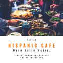 Hispanic Cafe - Warm Latin Music, Salsa, Rumba And Sensual Bolero For Dining, Vol. 23