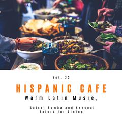 Hispanic Cafe - Warm Latin Music, Salsa, Rumba And Sensual Bolero For Dining, Vol. 23