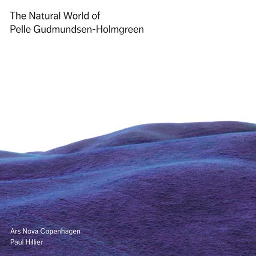 GUDMUNDSEN-HOLMGREEN, P.: Choral Music (The Natural World of Pelle Gudmundsen-Holmgreen) (Ars Nova Copenhagen, Hillier)