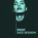 Ambient Jazz Session – Smooth Jazz, Instrumental Lounge, Piano Bar, Saxophone Music, Relaxed Jazz专辑