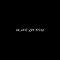 we will get there